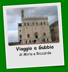 Viaggio a Gubbio di Miria e Riccardo