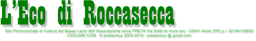 Sito Promozionale di Cultura del Basso Lazio dell' Associazione onlus PRETA Via Sotto le mura snc - 03041 Alvito (FR) p.i. 02194120602 CIOCIARI.COM    pretaonlus 2000-2010 - pretaonlus @ gmail.com   LEco di Roccasecca